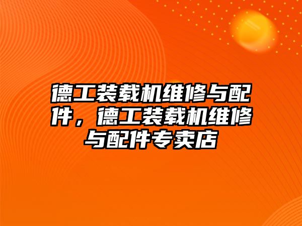 德工裝載機維修與配件，德工裝載機維修與配件專賣店