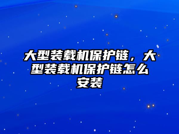 大型裝載機保護鏈，大型裝載機保護鏈怎么安裝