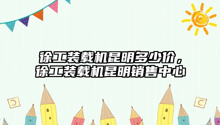 徐工裝載機昆明多少價，徐工裝載機昆明銷售中心