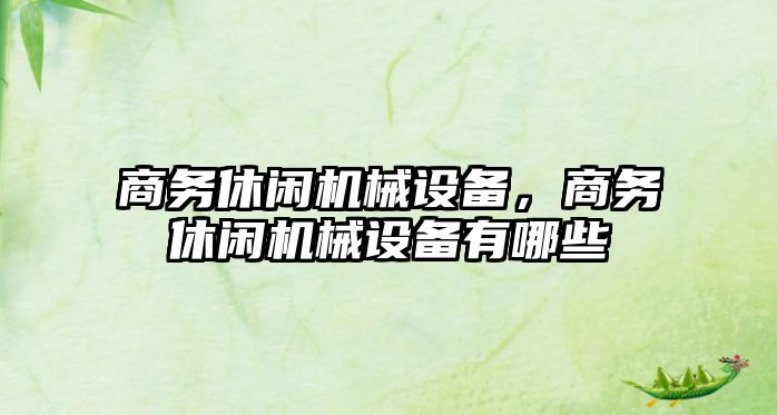 商務休閑機械設備，商務休閑機械設備有哪些