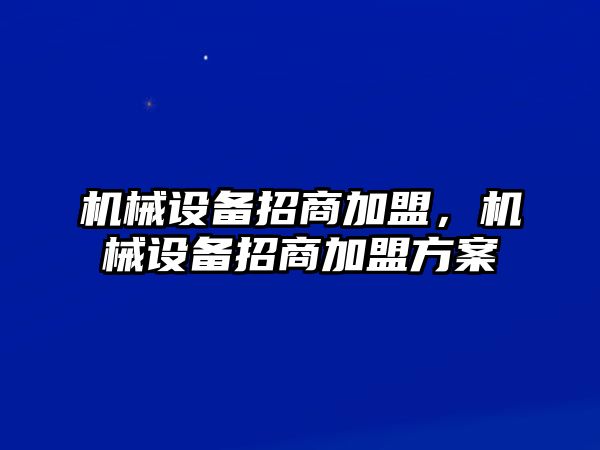 機械設備招商加盟，機械設備招商加盟方案