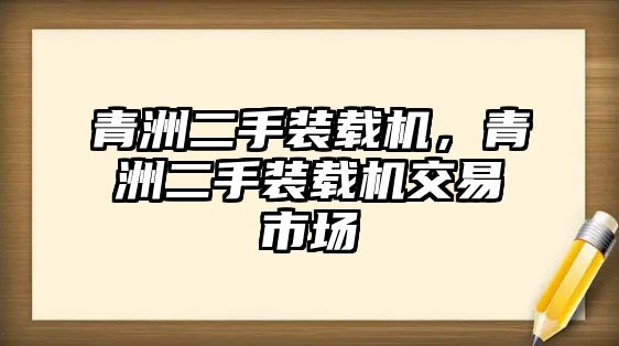 青洲二手裝載機，青洲二手裝載機交易市場