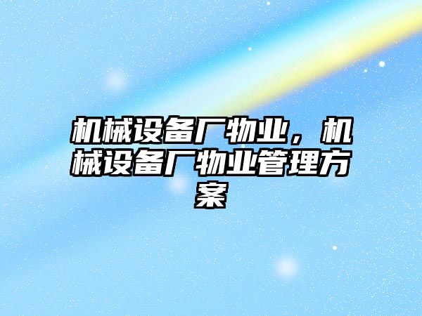 機械設(shè)備廠物業(yè)，機械設(shè)備廠物業(yè)管理方案