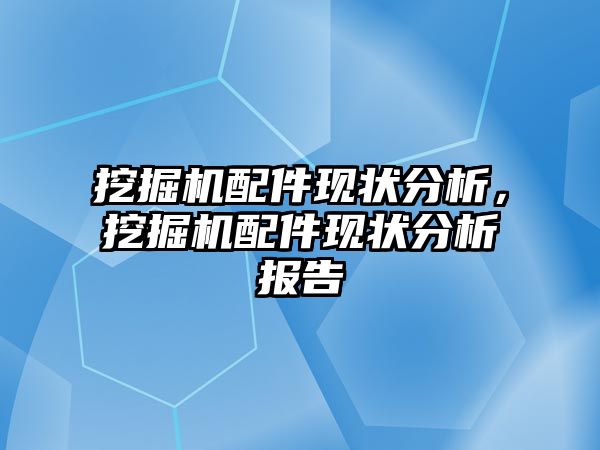 挖掘機配件現(xiàn)狀分析，挖掘機配件現(xiàn)狀分析報告