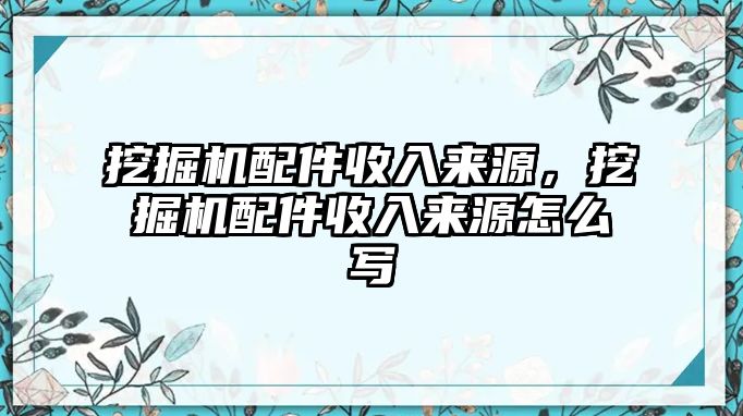 挖掘機配件收入來源，挖掘機配件收入來源怎么寫