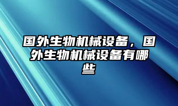 國外生物機械設備，國外生物機械設備有哪些