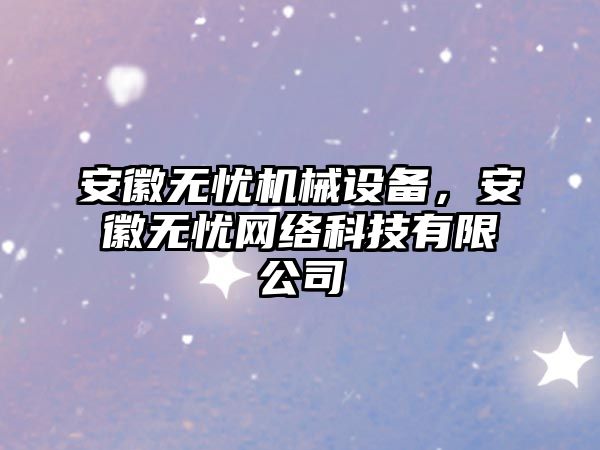 安徽無憂機械設備，安徽無憂網絡科技有限公司