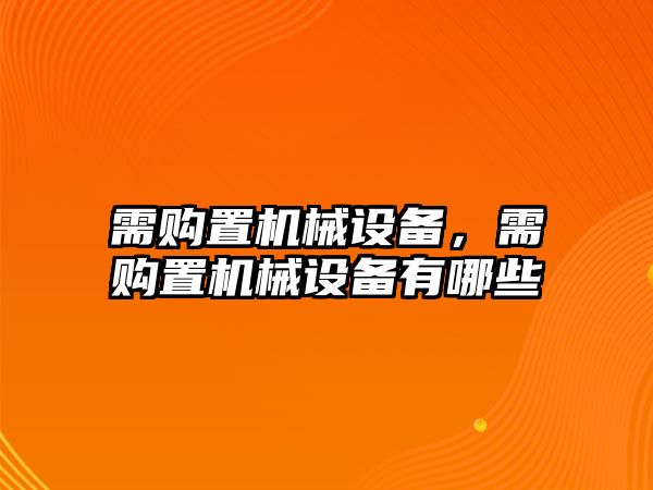 需購置機(jī)械設(shè)備，需購置機(jī)械設(shè)備有哪些