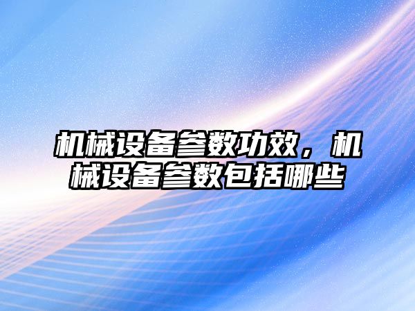 機械設備參數功效，機械設備參數包括哪些