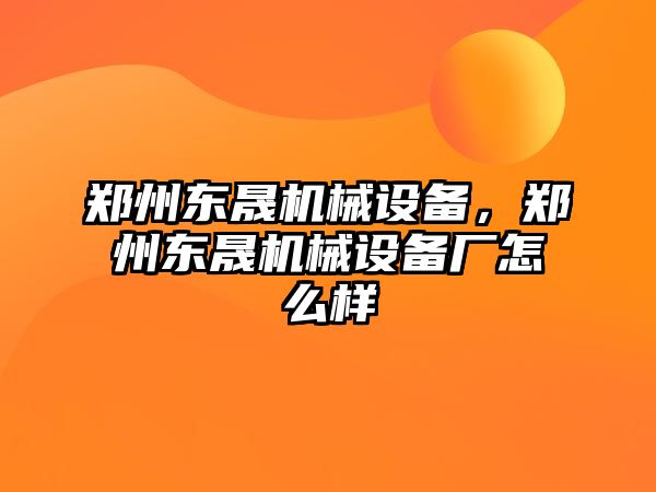 鄭州東晟機械設備，鄭州東晟機械設備廠怎么樣