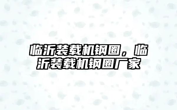 臨沂裝載機鋼圈，臨沂裝載機鋼圈廠家