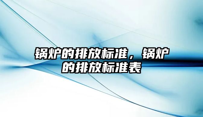 鍋爐的排放標準，鍋爐的排放標準表