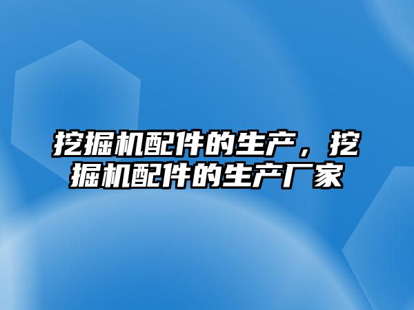 挖掘機配件的生產，挖掘機配件的生產廠家