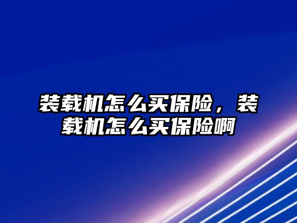 裝載機怎么買保險，裝載機怎么買保險啊