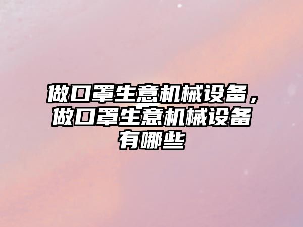 做口罩生意機械設備，做口罩生意機械設備有哪些