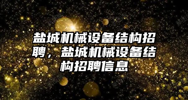 鹽城機械設備結(jié)構招聘，鹽城機械設備結(jié)構招聘信息