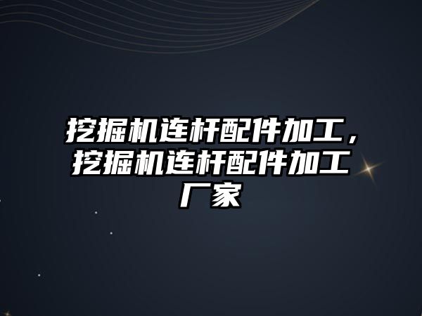 挖掘機連桿配件加工，挖掘機連桿配件加工廠家