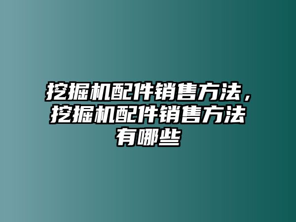 挖掘機配件銷售方法，挖掘機配件銷售方法有哪些