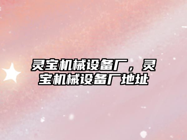 靈寶機械設備廠，靈寶機械設備廠地址