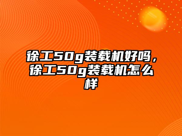 徐工50g裝載機好嗎，徐工50g裝載機怎么樣