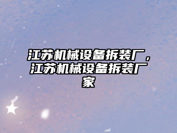 江蘇機械設備拆裝廠，江蘇機械設備拆裝廠家