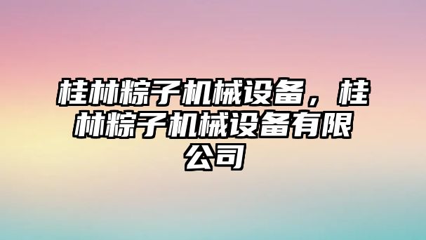 桂林粽子機械設備，桂林粽子機械設備有限公司