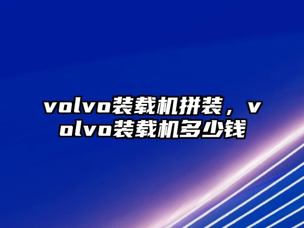 volvo裝載機拼裝，volvo裝載機多少錢