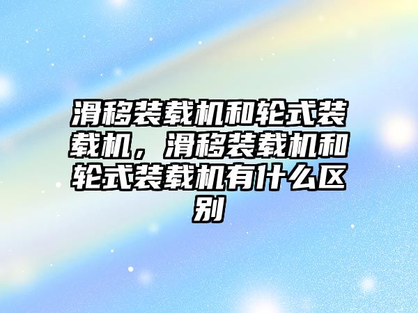 滑移裝載機和輪式裝載機，滑移裝載機和輪式裝載機有什么區別