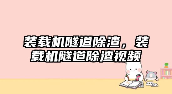 裝載機隧道除渣，裝載機隧道除渣視頻