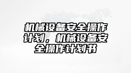 機(jī)械設(shè)備安全操作計劃，機(jī)械設(shè)備安全操作計劃書