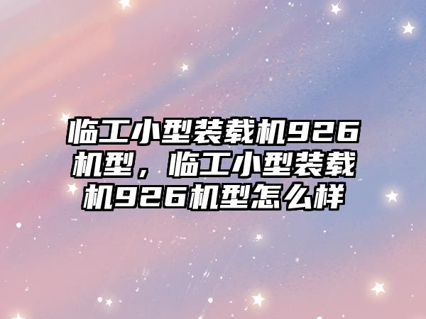 臨工小型裝載機926機型，臨工小型裝載機926機型怎么樣