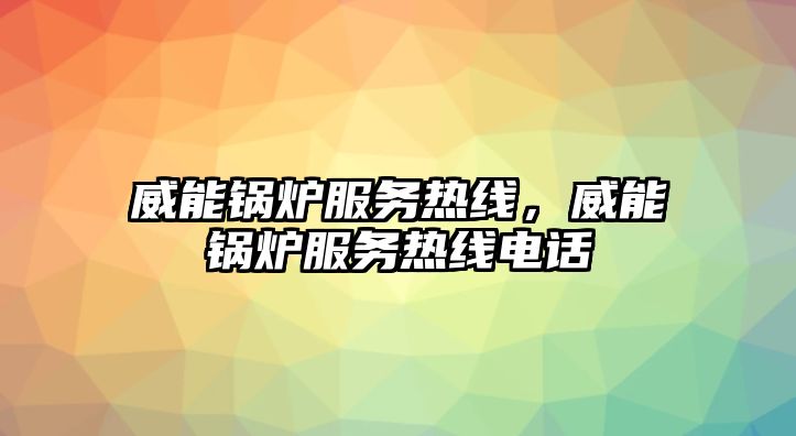 威能鍋爐服務熱線，威能鍋爐服務熱線電話