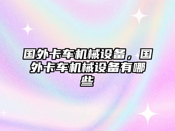 國外卡車機械設備，國外卡車機械設備有哪些