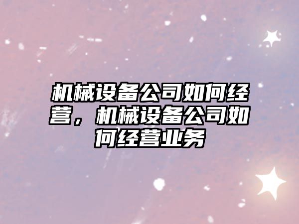 機械設備公司如何經營，機械設備公司如何經營業務