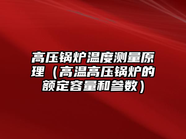 高壓鍋爐溫度測量原理（高溫高壓鍋爐的額定容量和參數）