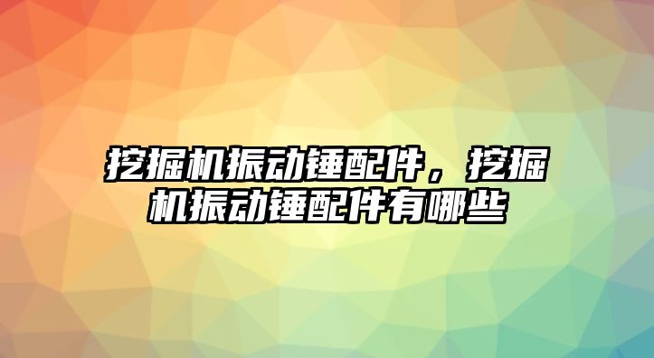 挖掘機振動錘配件，挖掘機振動錘配件有哪些