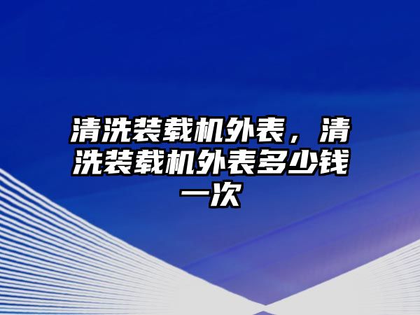 清洗裝載機外表，清洗裝載機外表多少錢一次