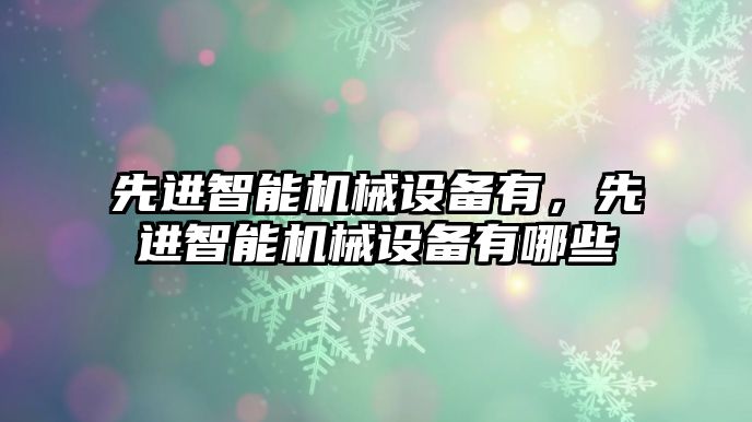 先進智能機械設備有，先進智能機械設備有哪些