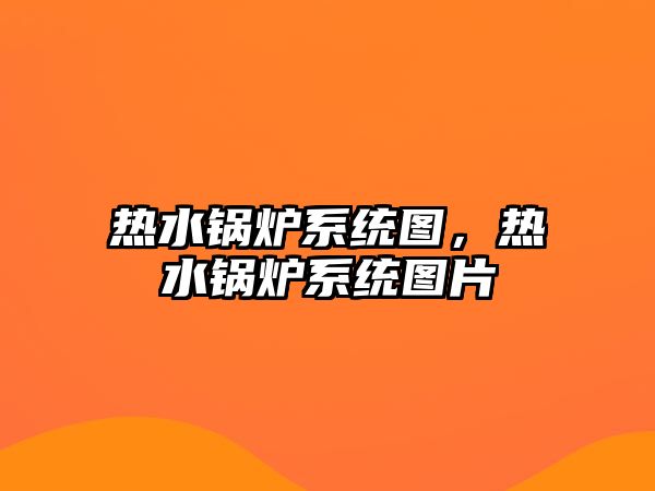 熱水鍋爐系統(tǒng)圖，熱水鍋爐系統(tǒng)圖片