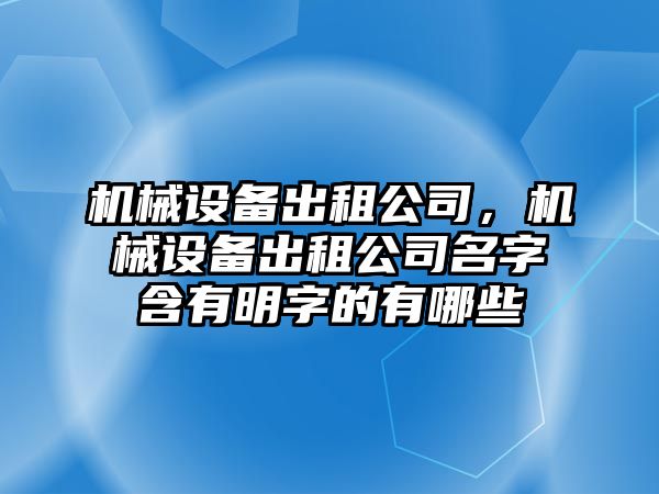 機(jī)械設(shè)備出租公司，機(jī)械設(shè)備出租公司名字含有明字的有哪些