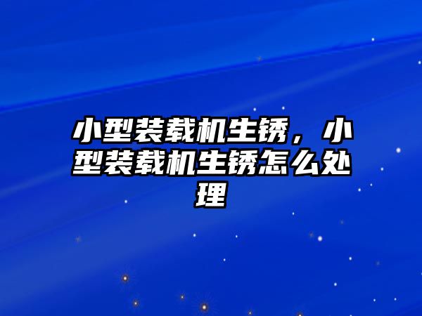 小型裝載機生銹，小型裝載機生銹怎么處理