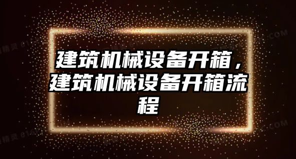 建筑機械設備開箱，建筑機械設備開箱流程