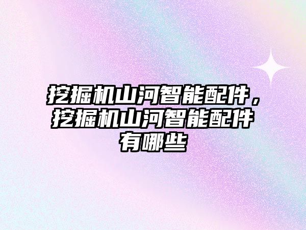 挖掘機山河智能配件，挖掘機山河智能配件有哪些