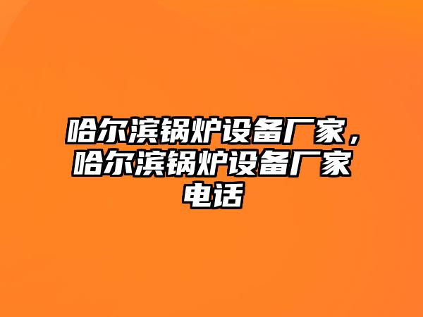 哈爾濱鍋爐設備廠家，哈爾濱鍋爐設備廠家電話