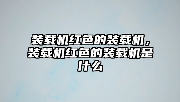 裝載機紅色的裝載機，裝載機紅色的裝載機是什么