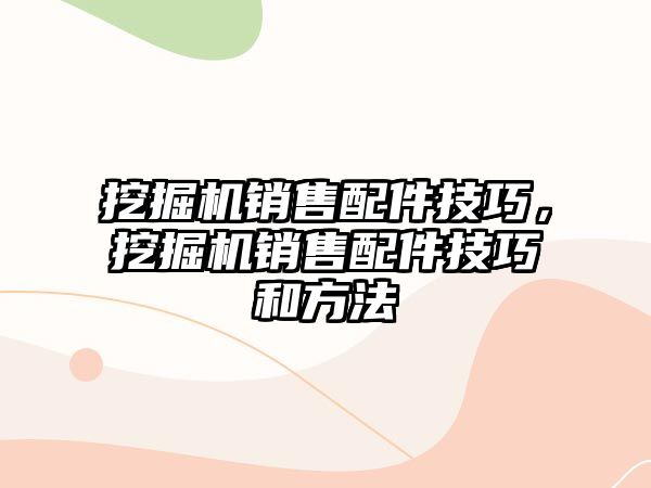 挖掘機銷售配件技巧，挖掘機銷售配件技巧和方法