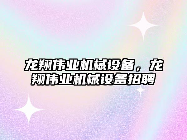 龍翔偉業(yè)機械設備，龍翔偉業(yè)機械設備招聘