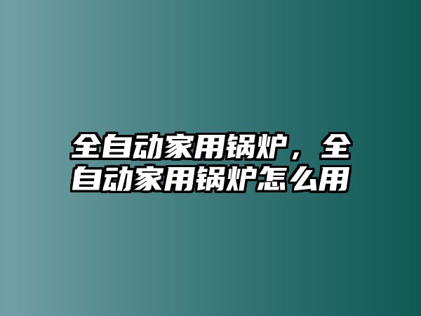 全自動家用鍋爐，全自動家用鍋爐怎么用