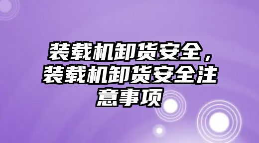 裝載機卸貨安全，裝載機卸貨安全注意事項