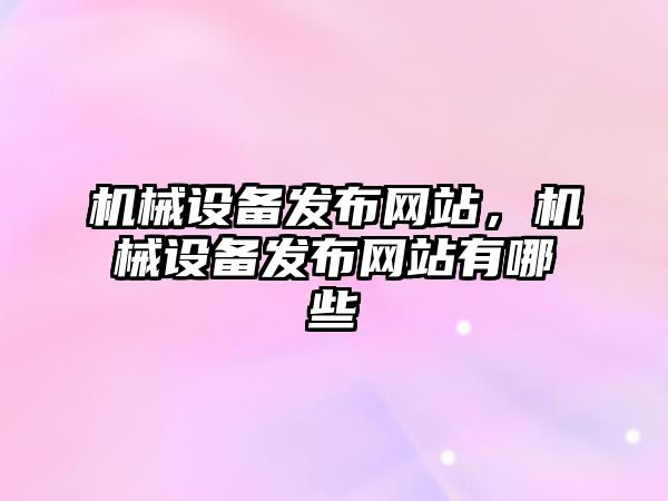 機械設備發布網站，機械設備發布網站有哪些